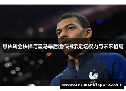 恩佐转会抉择与皇马幕后运作揭示足坛权力与未来格局