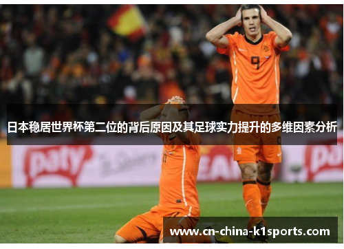 日本稳居世界杯第二位的背后原因及其足球实力提升的多维因素分析