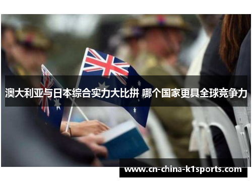 澳大利亚与日本综合实力大比拼 哪个国家更具全球竞争力