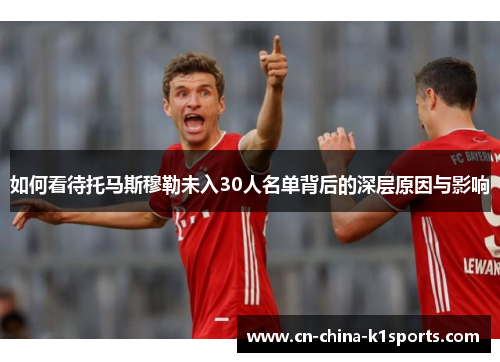 如何看待托马斯穆勒未入30人名单背后的深层原因与影响
