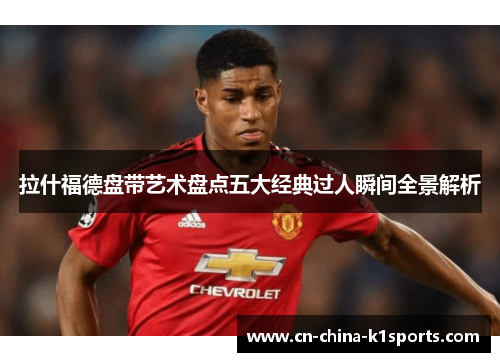 拉什福德盘带艺术盘点五大经典过人瞬间全景解析