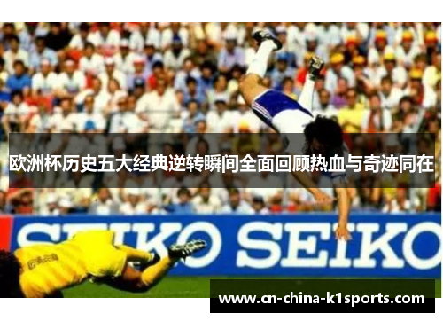 欧洲杯历史五大经典逆转瞬间全面回顾热血与奇迹同在