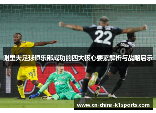 谢里夫足球俱乐部成功的四大核心要素解析与战略启示