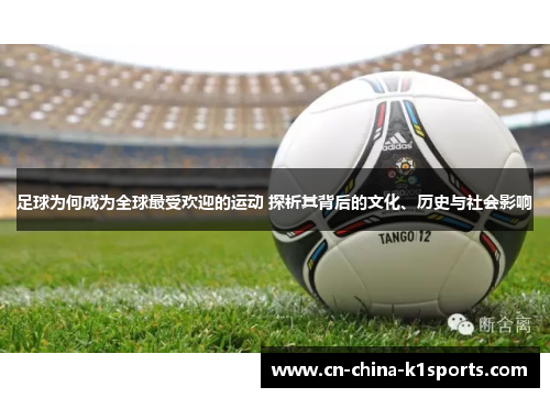 足球为何成为全球最受欢迎的运动 探析其背后的文化、历史与社会影响