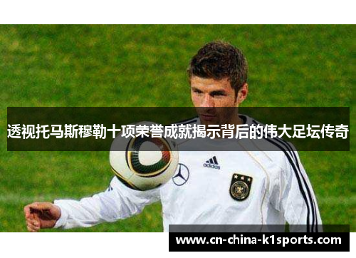 透视托马斯穆勒十项荣誉成就揭示背后的伟大足坛传奇