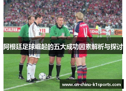 阿根廷足球崛起的五大成功因素解析与探讨