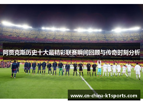 阿贾克斯历史十大最精彩联赛瞬间回顾与传奇时刻分析