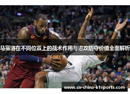 马塞洛在不同位置上的战术作用与进攻防守价值全面解析