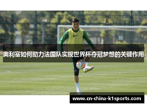 奥利塞如何助力法国队实现世界杯夺冠梦想的关键作用