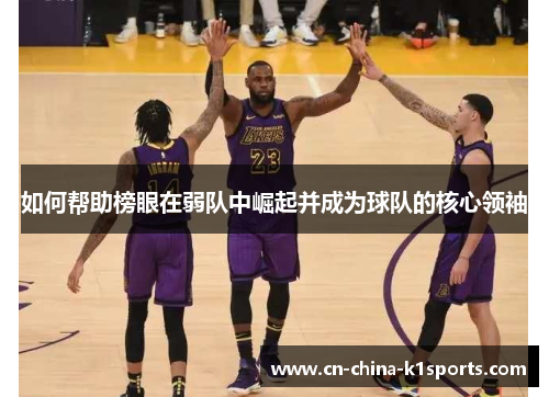 如何帮助榜眼在弱队中崛起并成为球队的核心领袖