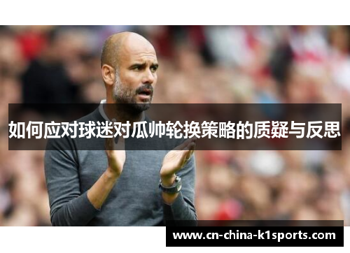 如何应对球迷对瓜帅轮换策略的质疑与反思