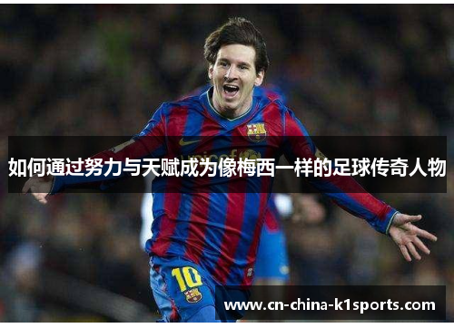 如何通过努力与天赋成为像梅西一样的足球传奇人物