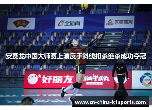 安赛龙中国大师赛上演反手斜线扣杀绝杀成功夺冠