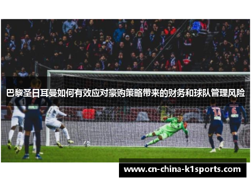 巴黎圣日耳曼如何有效应对豪购策略带来的财务和球队管理风险