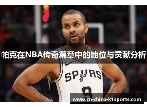 帕克在NBA传奇篇章中的地位与贡献分析