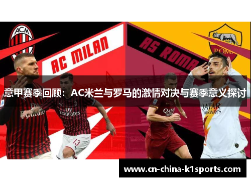 意甲赛季回顾：AC米兰与罗马的激情对决与赛季意义探讨