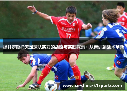 提升罗斯托夫足球队实力的战略与实践探索：从青训到战术革新