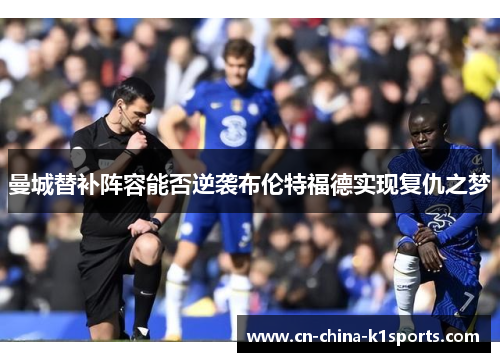 曼城替补阵容能否逆袭布伦特福德实现复仇之梦