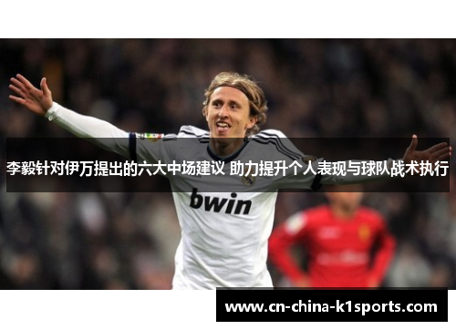 李毅针对伊万提出的六大中场建议 助力提升个人表现与球队战术执行