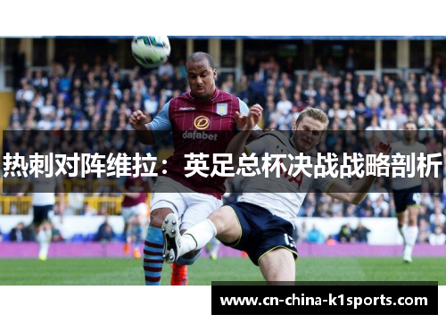 热刺对阵维拉：英足总杯决战战略剖析