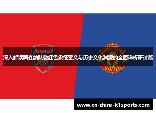 深入解读阿森纳队徽红色象征意义与历史文化渊源的全面详析研讨篇