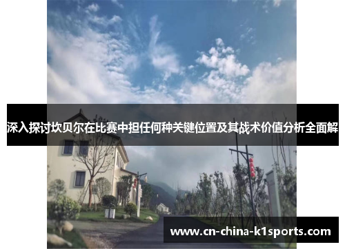 深入探讨坎贝尔在比赛中担任何种关键位置及其战术价值分析全面解