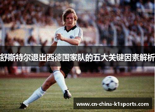 舒斯特尔退出西德国家队的五大关键因素解析