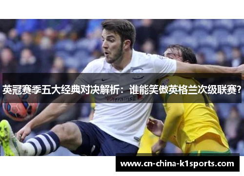 英冠赛季五大经典对决解析：谁能笑傲英格兰次级联赛？