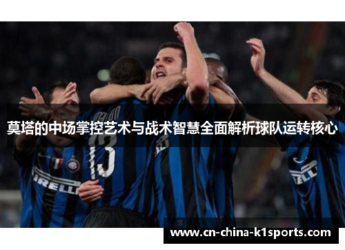 莫塔的中场掌控艺术与战术智慧全面解析球队运转核心