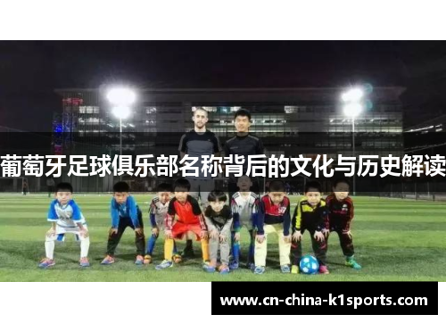 葡萄牙足球俱乐部名称背后的文化与历史解读