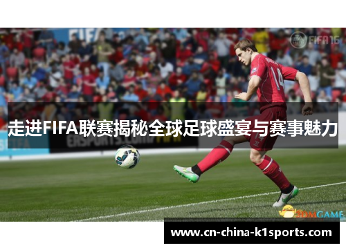 走进FIFA联赛揭秘全球足球盛宴与赛事魅力