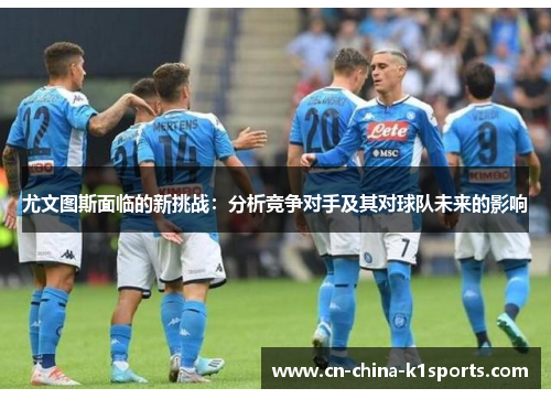 尤文图斯面临的新挑战：分析竞争对手及其对球队未来的影响