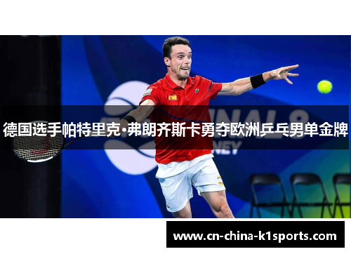 德国选手帕特里克·弗朗齐斯卡勇夺欧洲乒乓男单金牌