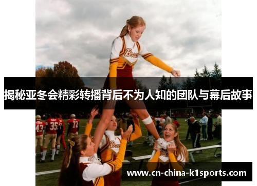 揭秘亚冬会精彩转播背后不为人知的团队与幕后故事