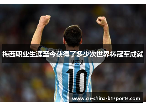 梅西职业生涯至今获得了多少次世界杯冠军成就