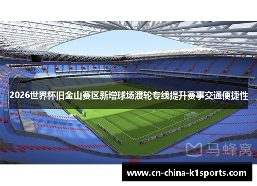 2026世界杯旧金山赛区新增球场渡轮专线提升赛事交通便捷性