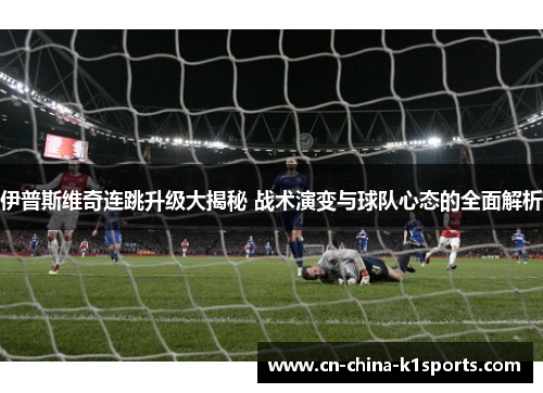伊普斯维奇连跳升级大揭秘 战术演变与球队心态的全面解析