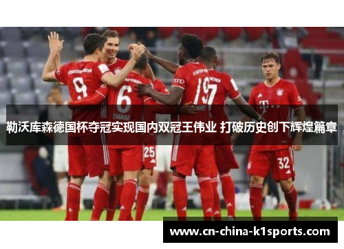 勒沃库森德国杯夺冠实现国内双冠王伟业 打破历史创下辉煌篇章