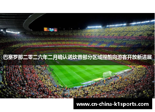巴塞罗那二零二六年二月确认诺坎普部分区域提前向游客开放新进展