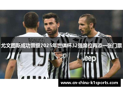 尤文图斯成功晋级2025年世俱杯32强席位再添一张门票