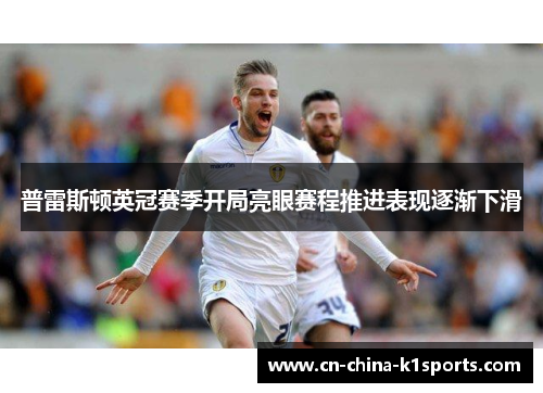 普雷斯顿英冠赛季开局亮眼赛程推进表现逐渐下滑
