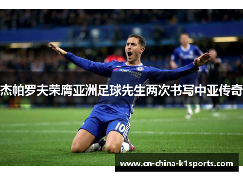 杰帕罗夫荣膺亚洲足球先生两次书写中亚传奇