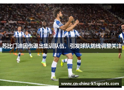 苏比门迪因伤退出集训队伍，引发球队防线调整关注