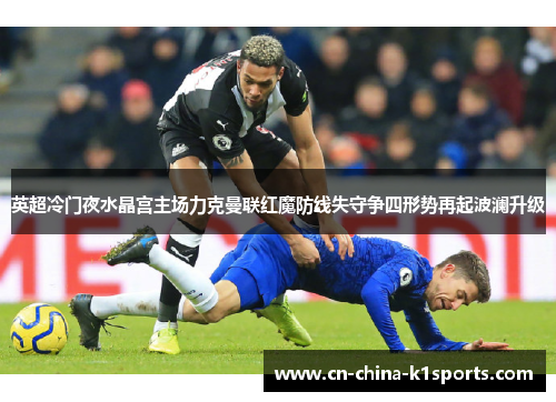 英超冷门夜水晶宫主场力克曼联红魔防线失守争四形势再起波澜升级