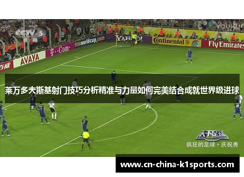 莱万多夫斯基射门技巧分析精准与力量如何完美结合成就世界级进球