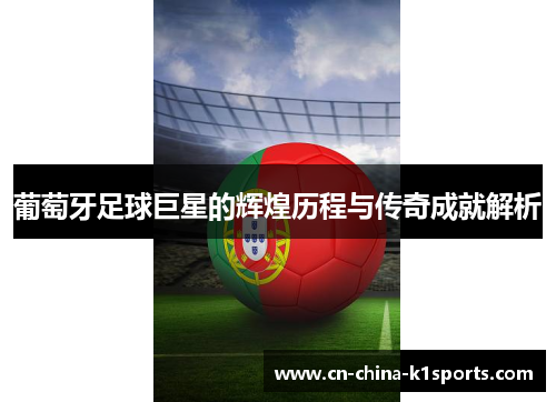 葡萄牙足球巨星的辉煌历程与传奇成就解析