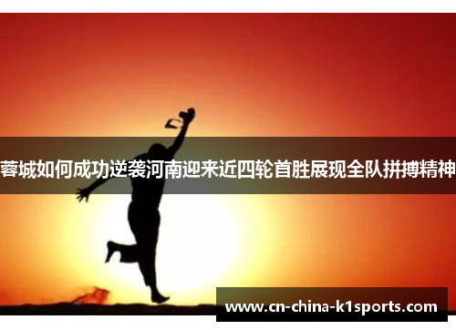 蓉城如何成功逆袭河南迎来近四轮首胜展现全队拼搏精神